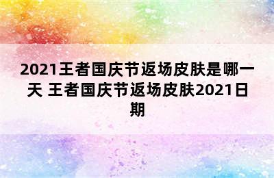 2021王者国庆节返场皮肤是哪一天 王者国庆节返场皮肤2021日期